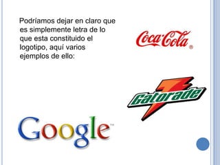 Podríamos dejar en claro que
es simplemente letra de lo
que esta constituido el
logotipo, aquí varios
ejemplos de ello:
 