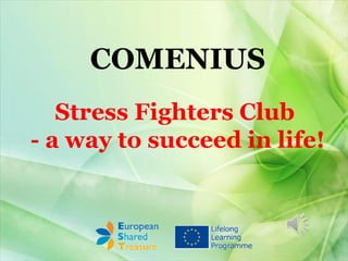 COMENIUS
Stress Fighters Club
- a way to succeed in life!
 