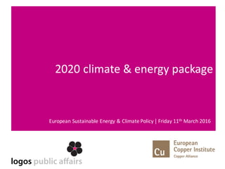 2020	climate	&	energy	package
European	Sustainable	Energy	&	Climate	Policy	| Friday	11th March	2016
 