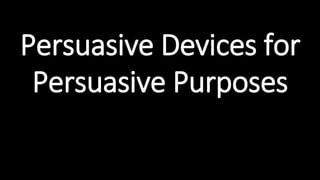 Persuasive Devices for
Persuasive Purposes
 