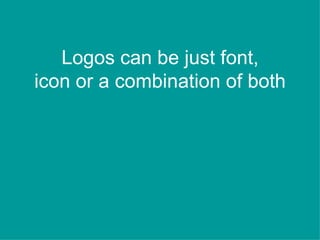 Logos can be just font,
icon or a combination of both
 