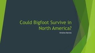 Could Bigfoot Survive in
North America?
Kristine Barnes
 
