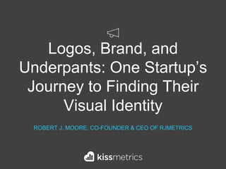 Logos, Brand, and
Underpants: One Startup’s
Journey to Finding Their
Visual Identity
ROBERT J. MOORE, CO-FOUNDER & CEO OF RJMETRICS
 