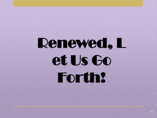 Renewed, Let Us Go Forth! 
