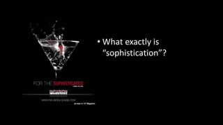 • What exactly is
“sophistication”?
 