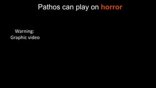 Pathos can play on horror
Warning:
Graphic video
 