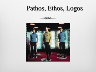   Pathos, Ethos, Logos 