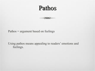 Pathos Pathos = argument based on feelings Using pathos means appealing to readers’ emotions and feelings. 