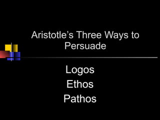 Aristotle’s Three Ways to Persuade Logos Ethos Pathos 