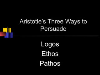 Aristotle’s Three Ways to
Persuade
Logos
Ethos
Pathos
 
