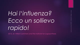 Hai l‘influenza?
Ecco un sollievo
rapido!
2015, dr. Willem Lammers and the Institute for Logosynthesis
 