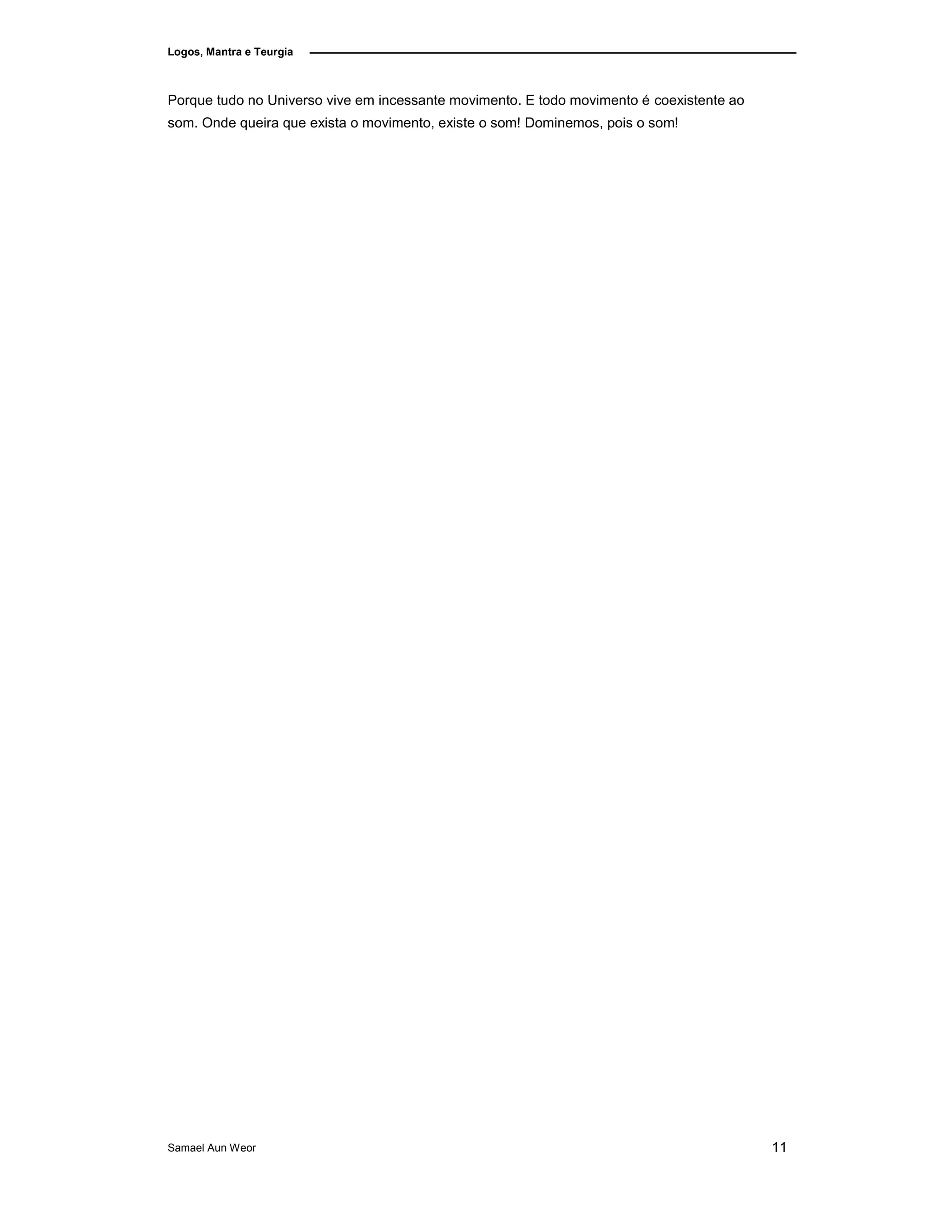 Logos, Mantra e Teurgia
Porque tudo no Universo vive em incessante movimento. E todo movimento é coexistente ao
som. Onde queira que exista o movimento, existe o som! Dominemos, pois o som!
Samael Aun Weor 11
 
