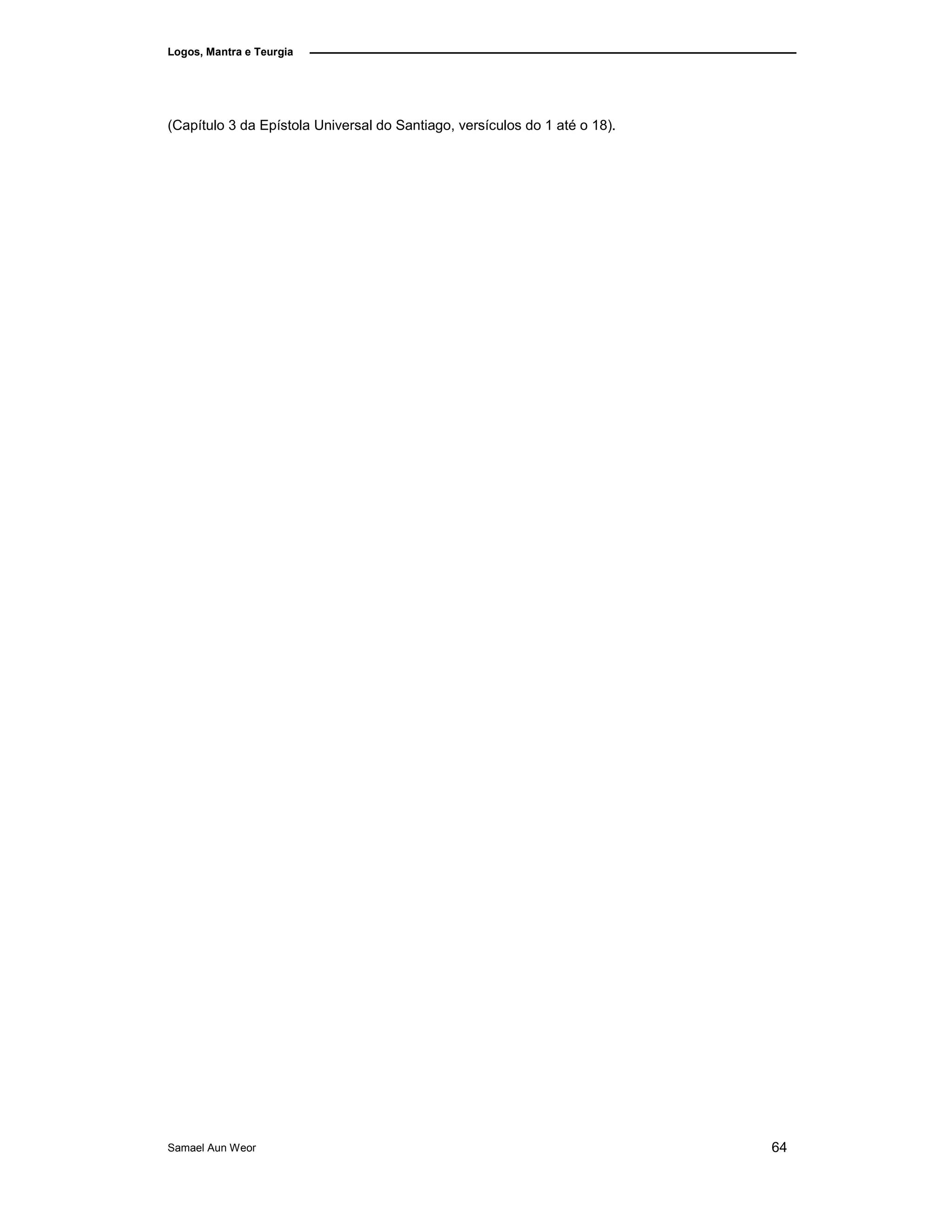 Logos, Mantra e Teurgia
(Capítulo 3 da Epístola Universal do Santiago, versículos do 1 até o 18).
Samael Aun Weor 64
 