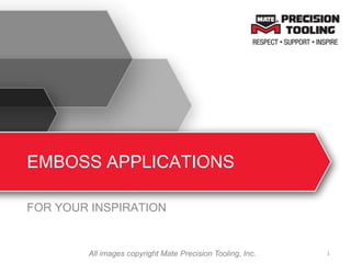 EMBOSS APPLICATIONS
FOR YOUR INSPIRATION
1All images copyright Mate Precision Tooling, Inc.
 