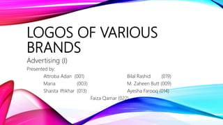 LOGOS OF VARIOUS
BRANDS
Advertising (I)
Presented by:
Attroba Adan (001) Bilal Rashid (019)
Maria (003) M. Zaheen Butt (009)
Shaista Iftikhar (013) Ayesha Farooq (014)
Faiza Qamar (022)
 
