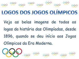 Veja as belas imagens de todos os
logos da história das Olimpíadas, desde
1896, quando se deu início aos Jogos
Olímpicos da Era Moderna.
 