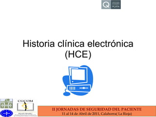 Historia clínica electrónica (HCE) II JORNADAS DE SEGURIDAD DEL PACIENTE 11 al 14 de Abril de 2011, Calahorra( La Rioja) 