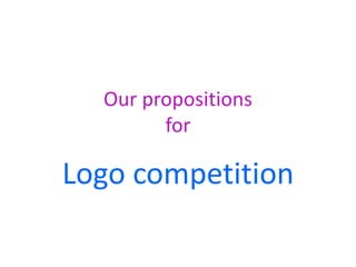 Our propositions
        for

Logo competition
 