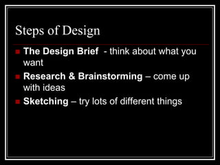 Steps of DesignThe Design Brief  - think about what you wantResearch & Brainstorming – come up with ideasSketching – try lots of different things