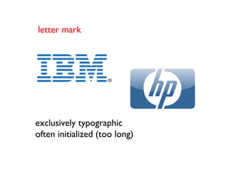 letter mark 
exclusively typographic 
often initialized (too long) 
 