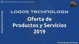 Oferta de
Productos y Servicios
2019
Logos Technology
 