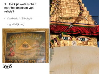 1. Hoe kijkt wetenschap
naar het ontstaan van
religie?
• Voorbeeld 1: Ethologie
• goddelijk oog
 