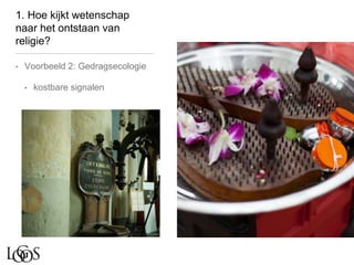 1. Hoe kijkt wetenschap
naar het ontstaan van
religie?
• Voorbeeld 2: Gedragsecologie
• kostbare signalen
 