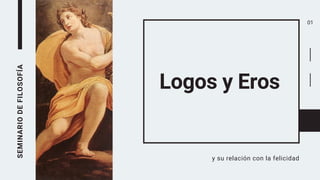 SEMINARIO
DE
FILOSOFÍA
Logos y Eros
y su relación con la felicidad
01
 