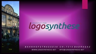 B A H N H O F S T R A S S E 3 8 C H – 7 3 1 0 B A D R A G A Z
WWW.LOGOSYNTHESIS.NET INFO@LOGOSYNTHESIS.NET
 
