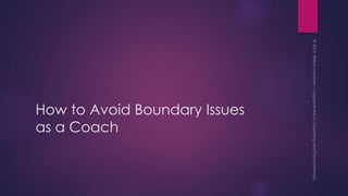 How to Avoid Boundary Issues
as a Coach
 