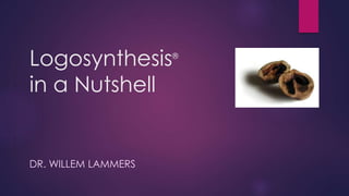 Logosynthesis®
in a Nutshell
DR. WILLEM LAMMERS
 