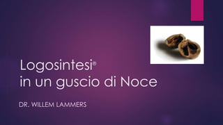 Logosintesi®
in un guscio di Noce
DR. WILLEM LAMMERS
 