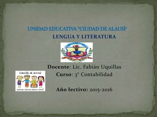 LENGUA Y LITERATURA
Docente: Lic. Fabián Uquillas
Curso: 3° Contabilidad
Año lectivo: 2015-2016
 
