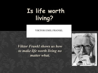 LOGOTHERAPY
Is life worth
living?
Viktor Frankl shows us how
to make life worth living no
matter what.
mariacristinajsantos.blogspot.com
http://dlsu.academia.edu/MariaCristinaSantos
 