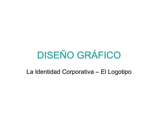 DISEÑO GRÁFICO La Identidad Corporativa – El Logotipo 