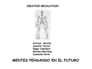 CREATIVE REVOLUTION Cristian  Garzón Jonatán Torres  Edgar Caballero German Martínez Leonardo Cerón MENTES PENSANDO EN EL FUTURO 