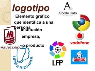 logotipo
 Elemento gráfico
que identifica a una
persona,
    institución
   empresa,

    o producto
 