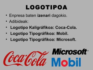 LOGOTIPOA
•   Enpresa baten izenari dagokio.
•   Adibideak:
•   Logotipo Kaligráfikoa: Coca-Cola.
•   Logotipo Tipográfikoa: Mobil.
•   Logotipo Tipográfikoa: Microsoft.
 