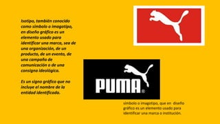 Isotipo, también conocido
como símbolo o imagotipo,
en diseño gráfico es un
elemento usado para
identificar una marca, sea...