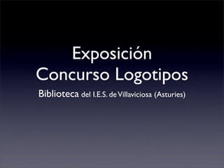 Exposición
Concurso Logotipos
Biblioteca del I.E.S. deVillaviciosa (Asturies)
 