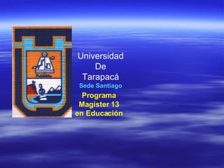 Programa Magíster 13 en Educación UTA   Universidad De Tarapacá Sede Santiago 