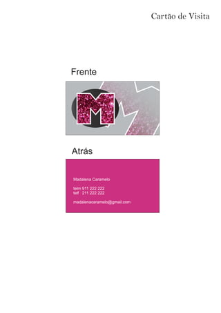 Cartão de Visita
Madalena Caramelo
telm 911 222 222
telf 211 222 222
madalenacaramelo@gmail.com
Frente
Atrás
 