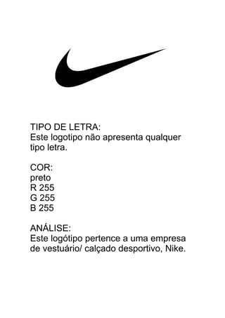 TIPO DE LETRA:
Este logotipo não apresenta qualquer
tipo letra.
COR:
preto
R 255
G 255
B 255
ANÁLISE:
Este logótipo pertence a uma empresa
de vestuário/ calçado desportivo, Nike.
 