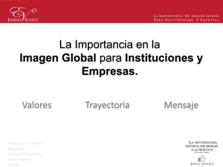 Valores
La Importancia en la
Imagen Global para Instituciones y
Empresas.
MensajeTrayectoria
 