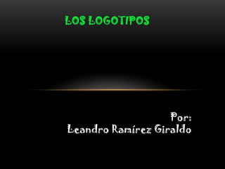 LOS LOGOTIPOS




                   Por:
Leandro Ramírez Giraldo
 