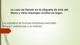 La cara de Darwin en la etiqueta de Anís del
Mono y otros mensajes ocultos en logos
Los logotipos de muchas empresas esconden
dibujos y referencias a su historia
 