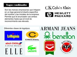 Logos combinados
Son las marcas empresarias que integran
en un logo general el diseño específico
del nombre y las iniciales de la empresa.
Permite que el anunciador use ambos
elementos hasta que el nivel de
reconocimiento sea elevado.
Diferentes clases de logotipos
 
