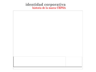 1929
El nacimiento en el mundo del petróleo de Compañía Española de Petróleos, S.A.
(CEPSA) como primera entidad española con proyección internacional y su origen
unido a la prospección y perforación petrolífera (en Venezuela - Zona marítima del
lago Maracaibo) están representando su vocación en esta primera marca.
1951
CEPSA vuelve a mostrar su vocación de líder y pionera al poner en marcha en 1930
la primera refinería española, en Tenerife. Esta segunda marca simboliza la altura
del Teide y la estratégica posición marítima de la isla entre tres continentes:
Europa, África y América.
1972
CEPSA estiliza la marca en un momento en que su proyección en el mercado se ha
ampliado y extendido en todas las actividades del petróleo y la petroquímica.
1977
La marca CEPSA, fiel a sus orígenes vuelve a retomar el diseño original de la
estrella, simbolizando el cambio hacia el progreso integrando sus actividades
petrolíferas. Los colores rojos representan su fuerza y vitalidad, estableciendo un
vínculo con nuestras raíces españolas.
1991
La marca evoluciona reflejando los atributos de CEPSA, con un diseño equilibrado y
armónico de sus elementos. El grupo de empresas nacionales e internacionales
CEPSA se integra tomando también la fuerza de sus rojos.
1994
La marca se estiliza, simplifica las versiones y los colores. El sistema de Super
Marca CEPSA ayudaa compartir los valores de la Compañía y refuerza e integra la
identidad gráfica del Grupo CEPSA, proyectando la calidad y el servicio que nos
diferencian.
 