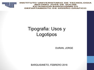 Tipografia: Usos y
Logotipos
DURAN, JORGE
BARQUISIMETO, FEBRERO 2018
 
