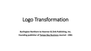 Logo Transformation 
Burlington Northern to Hoerner & Zink Publishing, Inc. 
Founding publisher of Tampa Bay Business Journal - 1981 
 